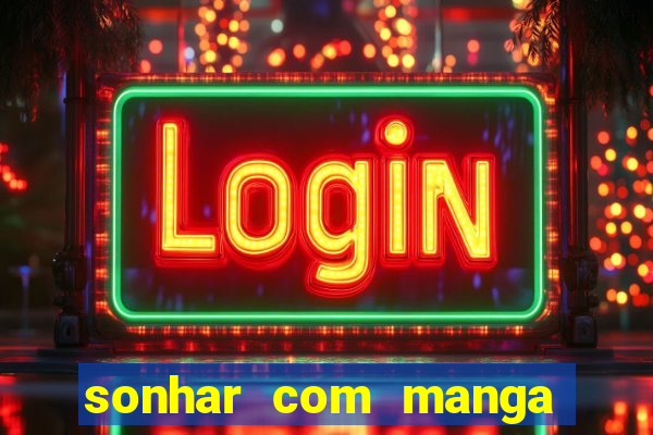 sonhar com manga no jogo do bicho